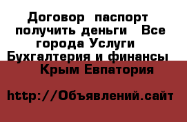 Договор, паспорт, получить деньги - Все города Услуги » Бухгалтерия и финансы   . Крым,Евпатория